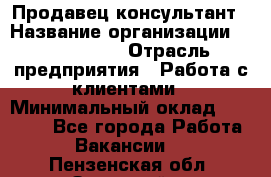 Продавец-консультант › Название организации ­ ProffLine › Отрасль предприятия ­ Работа с клиентами › Минимальный оклад ­ 23 000 - Все города Работа » Вакансии   . Пензенская обл.,Заречный г.